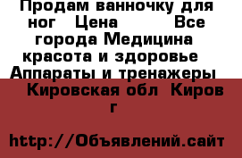 Продам ванночку для ног › Цена ­ 500 - Все города Медицина, красота и здоровье » Аппараты и тренажеры   . Кировская обл.,Киров г.